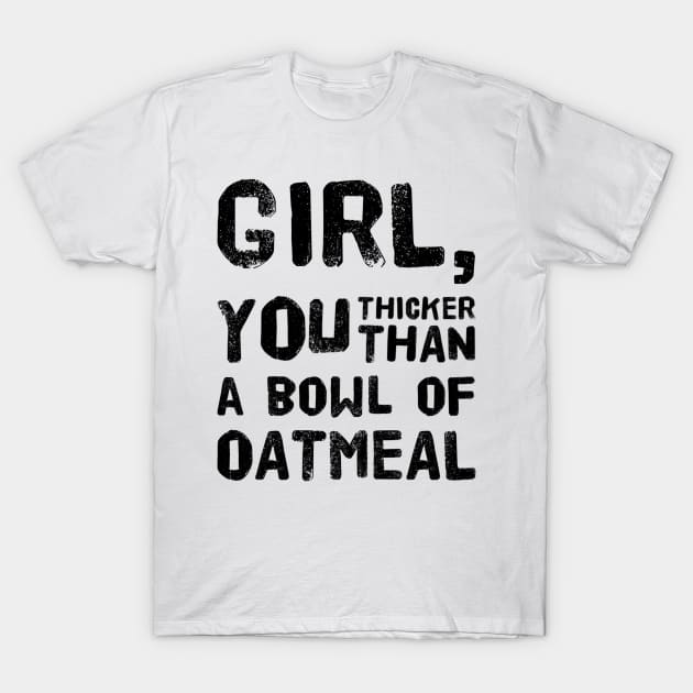 Girl, You Thicker than a Bowl of Oatmeal T-Shirt by rewordedstudios